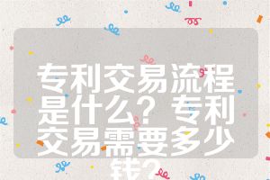 专利交易流程是什么？专利交易需要多少钱？