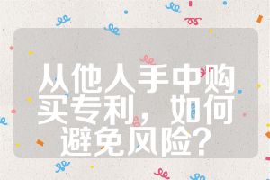 从他人手中购买专利，如何避免风险？