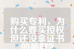 购买专利，为什么要买授权但还没拿证书的最好？