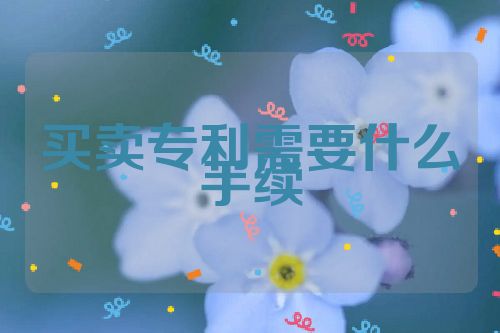 买卖专利需要什么手续