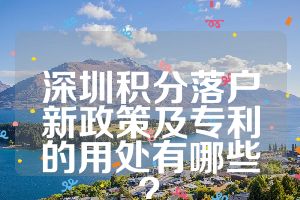 深圳积分落户新政策及专利的用处有哪些？