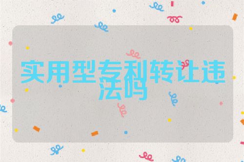 实用型专利转让违法吗