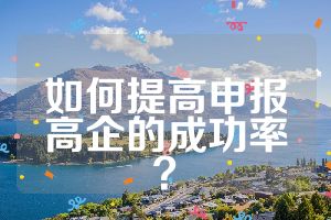 如何提高申报高企的成功率？