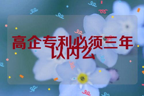 高企专利必须三年以内么