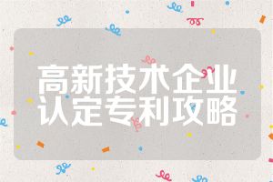 高新技术企业认定专利攻略