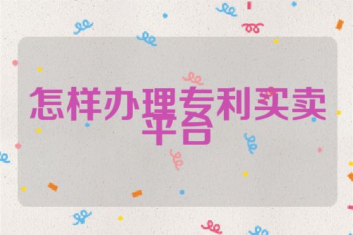 怎样办理专利买卖平台