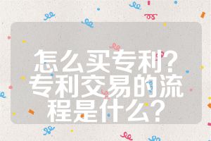 怎么买专利？专利交易的流程是什么？