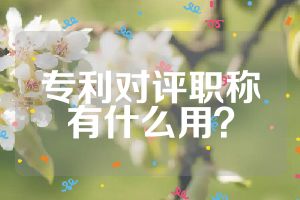 专利对评职称有什么用？