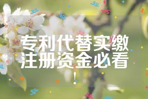 专利代替实缴注册资金必看!