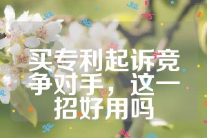 买专利起诉竞争对手，这一招好用吗