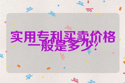 实用专利买卖价格一般是多少?
