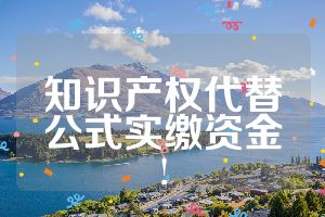 知识产权代替公式实缴资金!