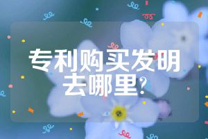 专利购买发明去哪里?