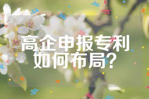 高企申报专利如何布局？